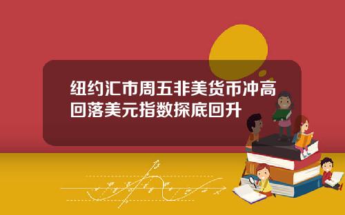 纽约汇市周五非美货币冲高回落美元指数探底回升