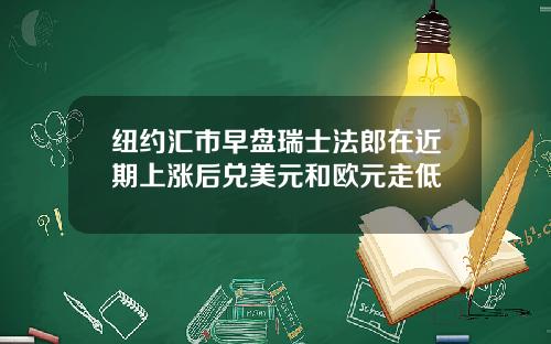 纽约汇市早盘瑞士法郎在近期上涨后兑美元和欧元走低