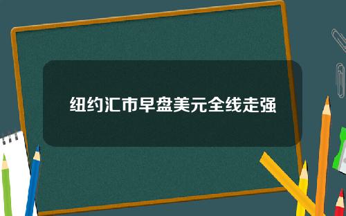 纽约汇市早盘美元全线走强