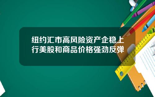 纽约汇市高风险资产企稳上行美股和商品价格强劲反弹