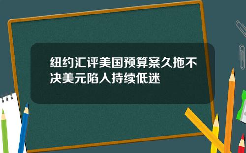 纽约汇评美国预算案久拖不决美元陷入持续低迷