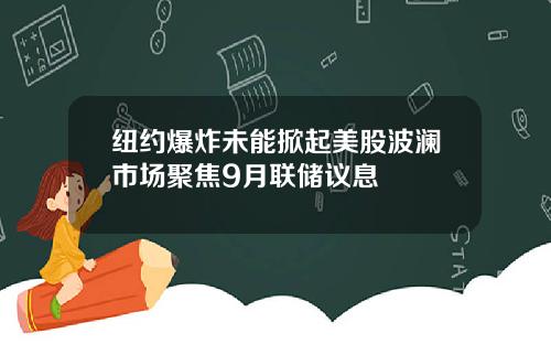 纽约爆炸未能掀起美股波澜市场聚焦9月联储议息