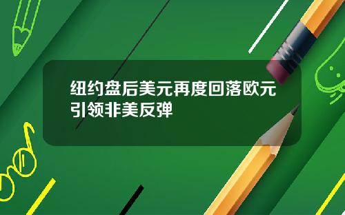 纽约盘后美元再度回落欧元引领非美反弹