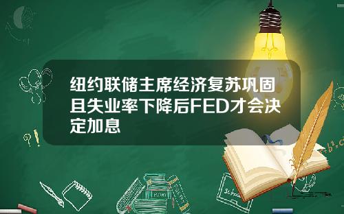 纽约联储主席经济复苏巩固且失业率下降后FED才会决定加息