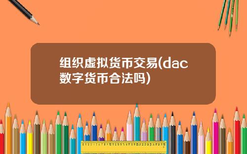 组织虚拟货币交易(dac数字货币合法吗)