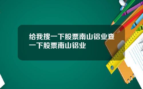 给我搜一下股票南山铝业查一下股票南山铝业