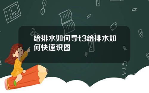 给排水如何导t3给排水如何快速识图