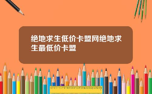 绝地求生低价卡盟网绝地求生最低价卡盟