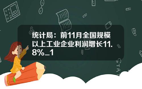 统计局：前11月全国规模以上工业企业利润增长11.8%_1