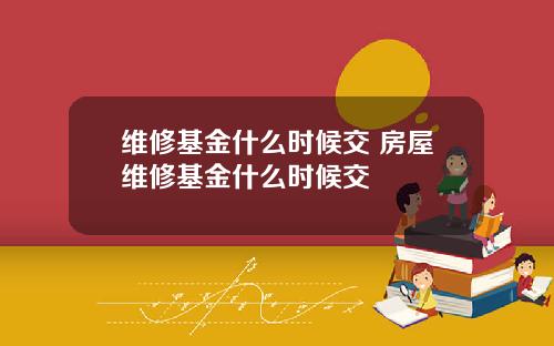 维修基金什么时候交 房屋维修基金什么时候交
