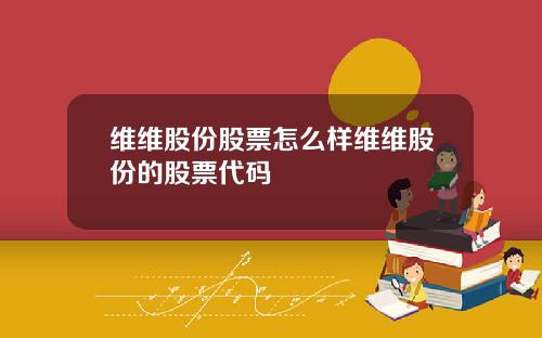 维维股份股票怎么样维维股份的股票代码