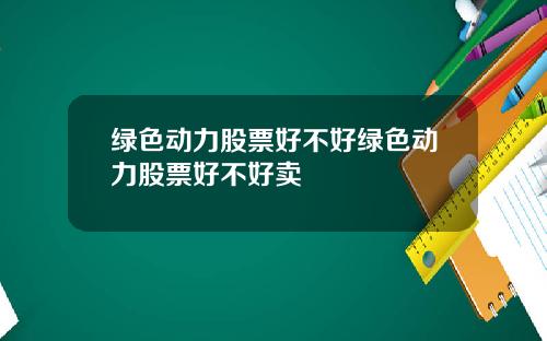 绿色动力股票好不好绿色动力股票好不好卖