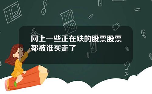 网上一些正在跌的股票股票都被谁买走了
