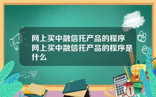 网上买中融信托产品的程序网上买中融信托产品的程序是什么