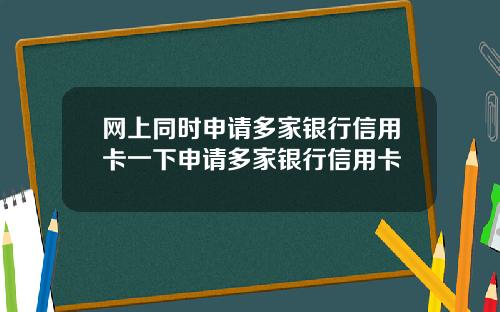 网上同时申请多家银行信用卡一下申请多家银行信用卡