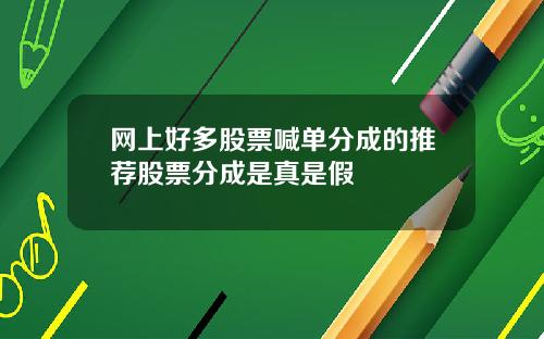 网上好多股票喊单分成的推荐股票分成是真是假