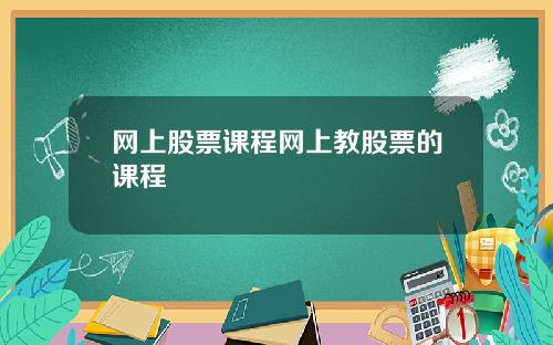 网上股票课程网上教股票的课程