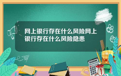网上银行存在什么风险网上银行存在什么风险隐患