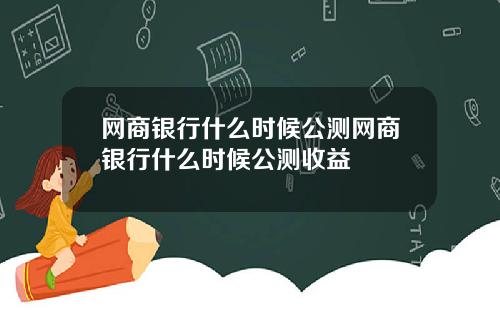 网商银行什么时候公测网商银行什么时候公测收益