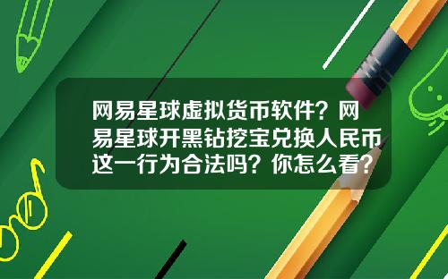 网易星球虚拟货币软件？网易星球开黑钻挖宝兑换人民币这一行为合法吗？你怎么看？