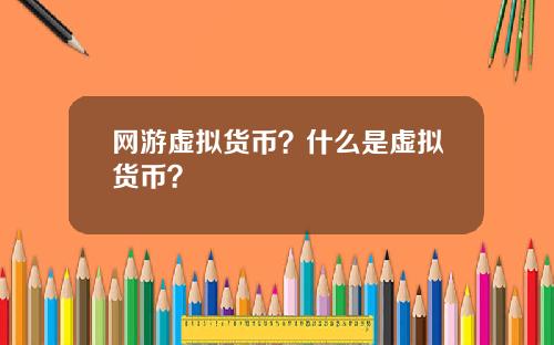 网游虚拟货币？什么是虚拟货币？