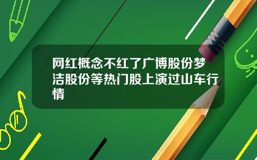 网红概念不红了广博股份梦洁股份等热门股上演过山车行情