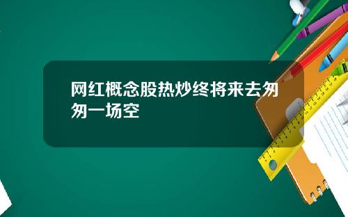 网红概念股热炒终将来去匆匆一场空