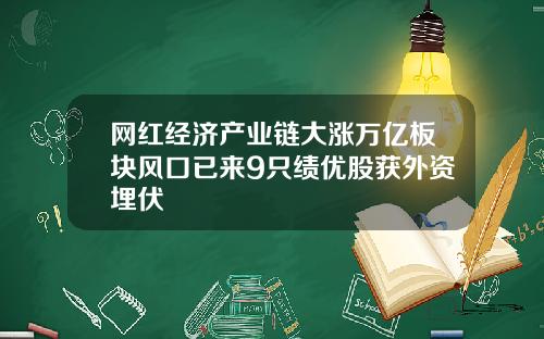 网红经济产业链大涨万亿板块风口已来9只绩优股获外资埋伏