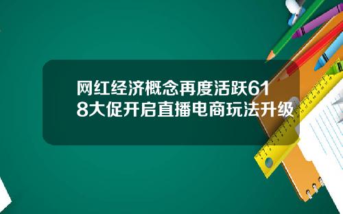 网红经济概念再度活跃618大促开启直播电商玩法升级