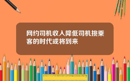 网约司机收入降低司机挑乘客的时代或将到来