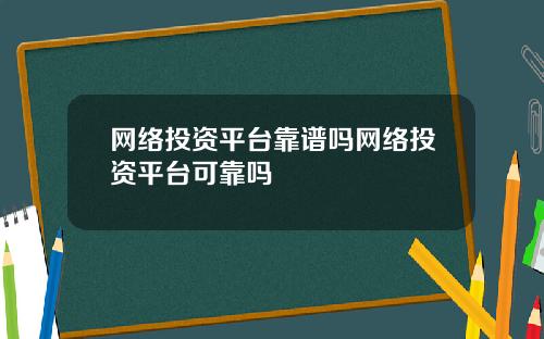 网络投资平台靠谱吗网络投资平台可靠吗