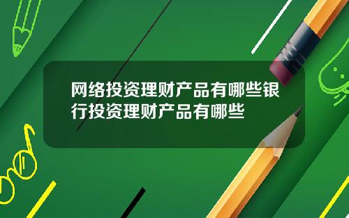 网络投资理财产品有哪些银行投资理财产品有哪些