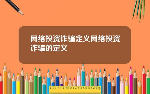 网络投资诈骗定义网络投资诈骗的定义