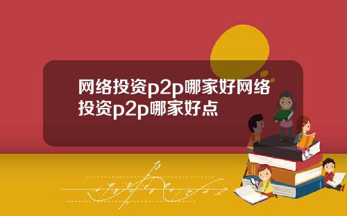网络投资p2p哪家好网络投资p2p哪家好点