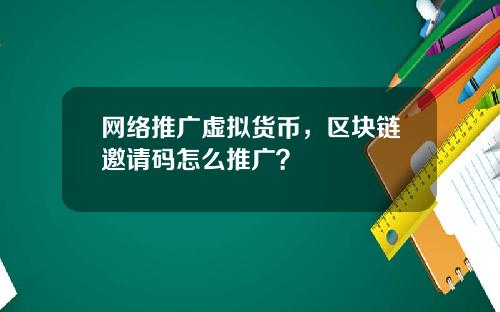 网络推广虚拟货币，区块链邀请码怎么推广？