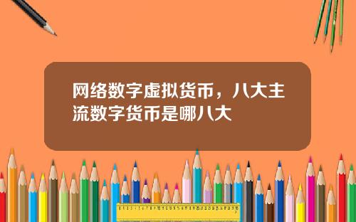 网络数字虚拟货币，八大主流数字货币是哪八大