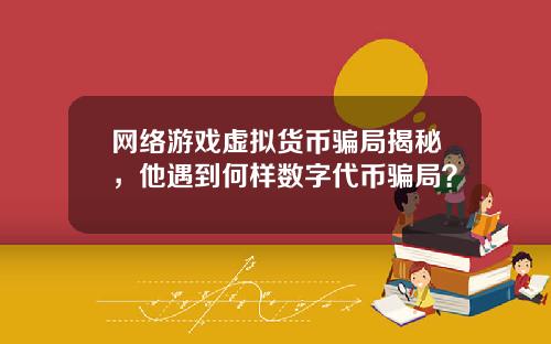 网络游戏虚拟货币骗局揭秘，他遇到何样数字代币骗局？