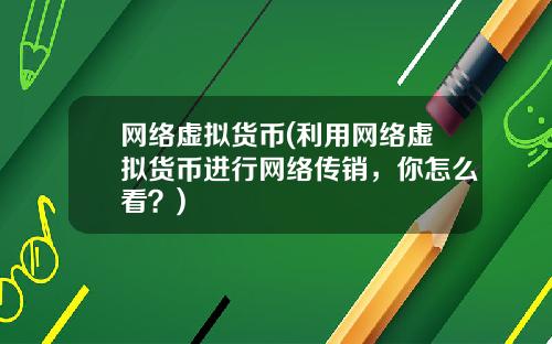 网络虚拟货币(利用网络虚拟货币进行网络传销，你怎么看？)