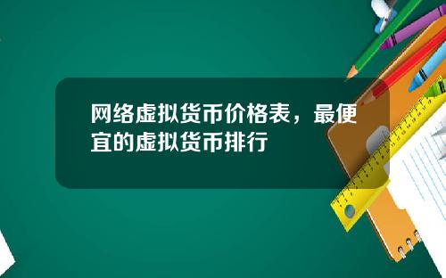 网络虚拟货币价格表，最便宜的虚拟货币排行