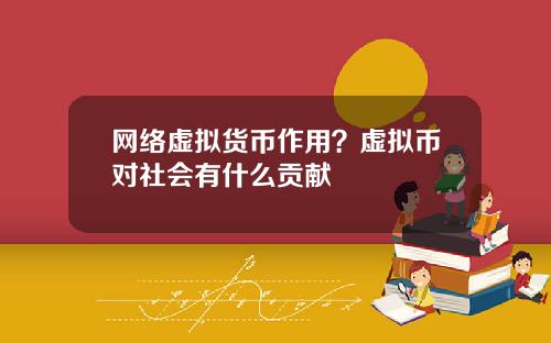 网络虚拟货币作用？虚拟币对社会有什么贡献