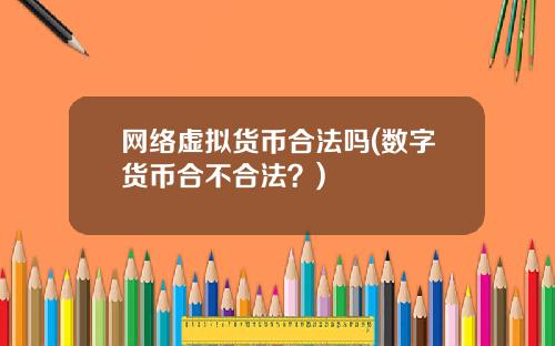 网络虚拟货币合法吗(数字货币合不合法？)