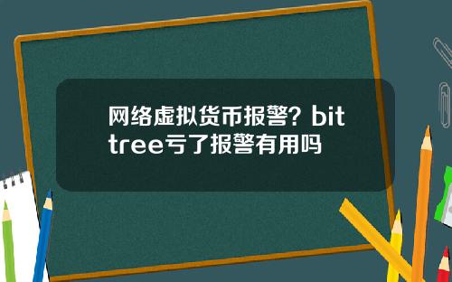 网络虚拟货币报警？bittree亏了报警有用吗