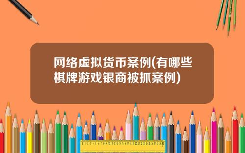 网络虚拟货币案例(有哪些棋牌游戏银商被抓案例)