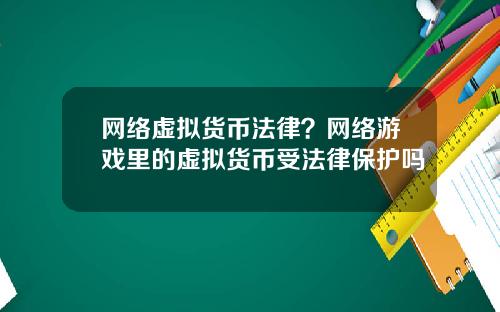 网络虚拟货币法律？网络游戏里的虚拟货币受法律保护吗