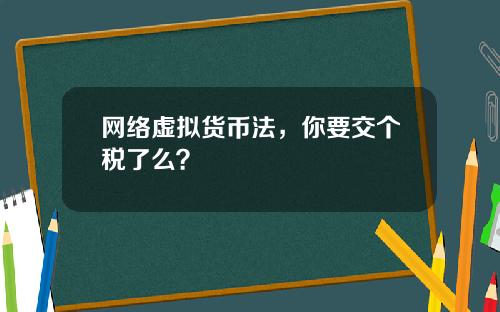 网络虚拟货币法，你要交个税了么？