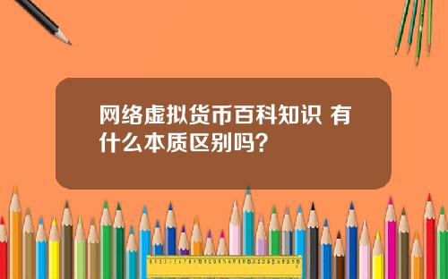 网络虚拟货币百科知识 有什么本质区别吗？