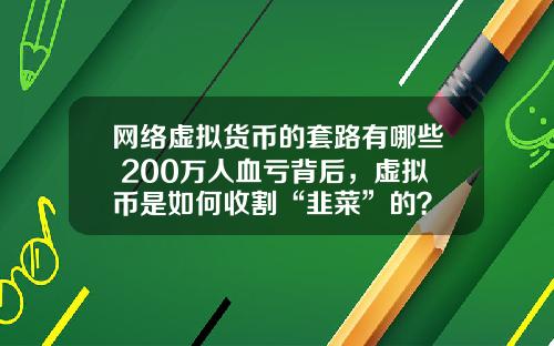 网络虚拟货币的套路有哪些 200万人血亏背后，虚拟币是如何收割“韭菜”的？