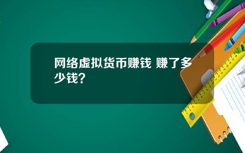 网络虚拟货币赚钱 赚了多少钱？