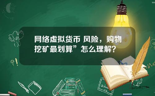 网络虚拟货币 风险，购物挖矿最划算”怎么理解？