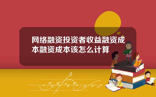 网络融资投资者收益融资成本融资成本该怎么计算